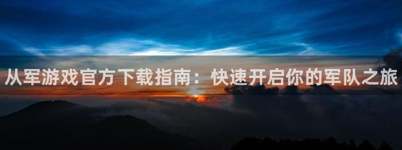 优贝娱乐游戏：从军游戏官方下载指南：快速开启你的军队之旅