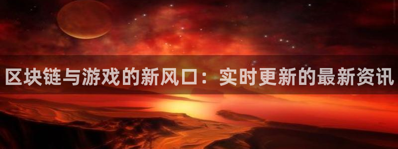 优贝娱乐手机网页版登录：区块链与游戏的新风口：实时更新的最新