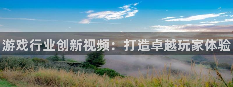 优贝娱乐娱乐是真的吗：游戏行业创新视频：打造卓越玩家体验