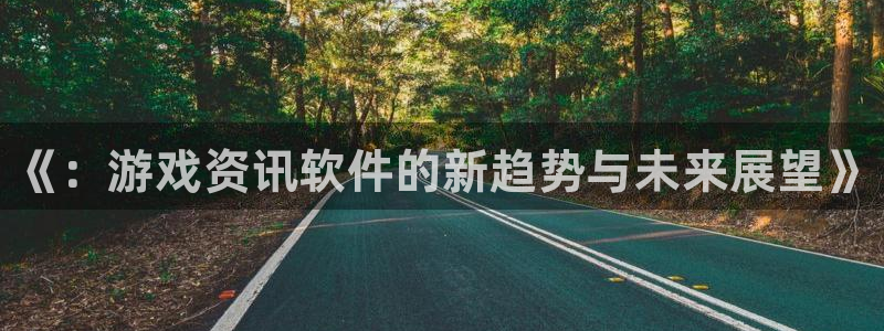 优贝娱乐测速：《：游戏资讯软件的新趋势与未来展望》