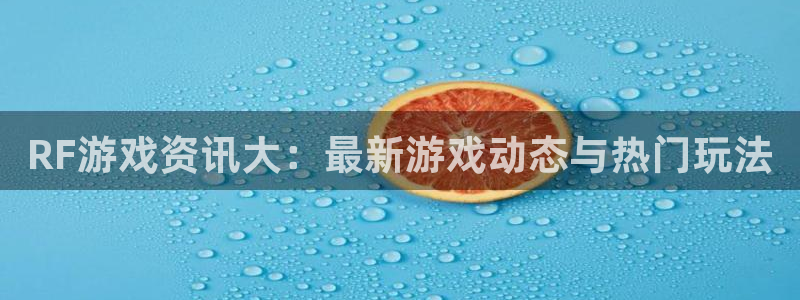 优贝娱乐官方平台:RF游戏资讯大:最新游戏动态与热门玩法