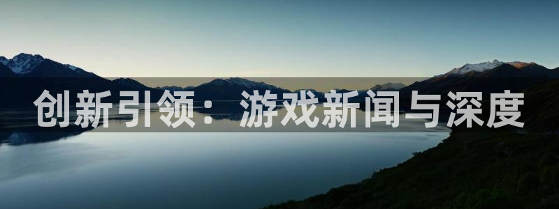 优贝娱乐注册地址:创新引领:游戏新闻与深度