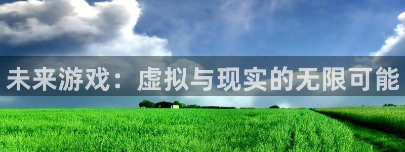 优贝娱乐app下载地址:未来游戏:虚拟与现实的无限可能