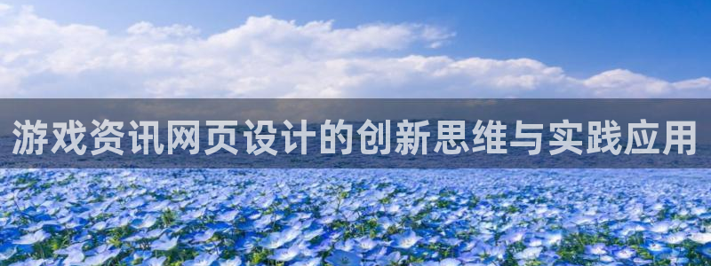 优贝娱乐4开户：游戏资讯网页设计的创新思维与实践应用
