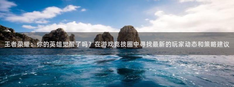 优贝娱乐注册账号：王者荣耀：你的英雄觉醒了吗？在游戏竞技圈中