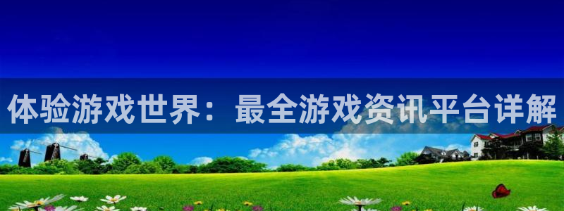 优贝娱乐平台官网客服电话：体验游戏世界：最全游戏资讯平台详解