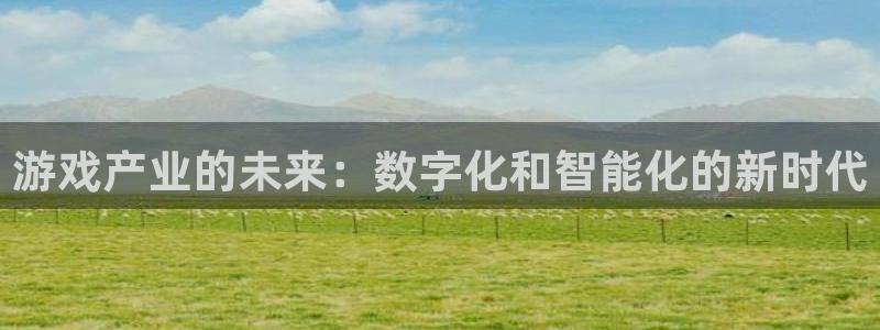 优贝娱乐什么意思：游戏产业的未来：数字化和智能化的新时代