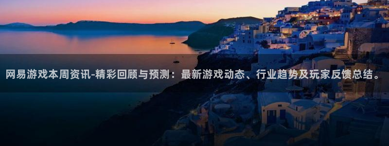 优贝娱乐上.93O79.判官团队：网易游戏本周资讯-精彩回顾