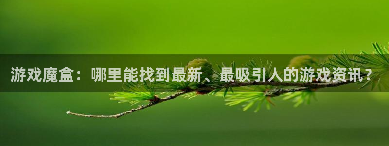 优贝娱乐豪7o777：游戏魔盒：哪里能找到最新、最吸引人的游